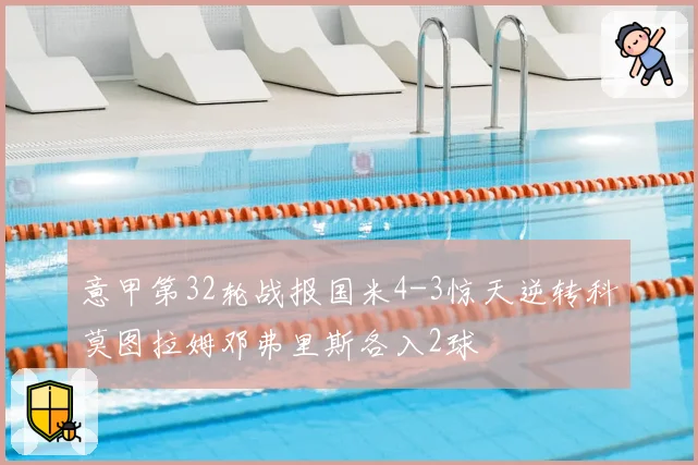 意甲第32轮战报国米4-3惊天逆转科莫图拉姆邓弗里斯各入2球