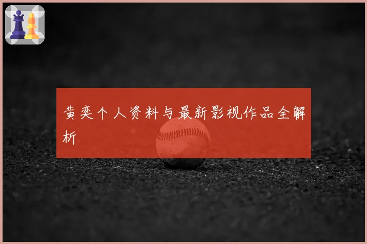 黄奕个人资料与最新影视作品全解析
