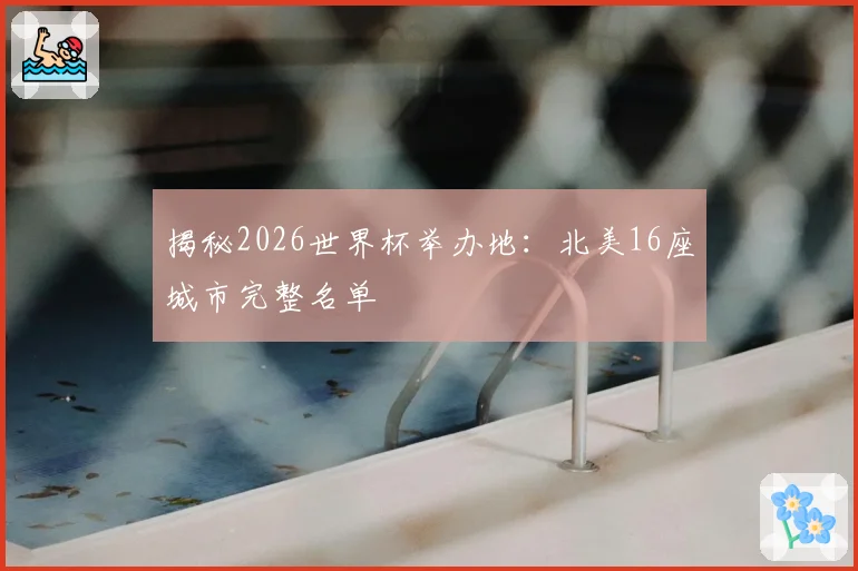 揭秘2026世界杯举办地:北美16座城市完整名单