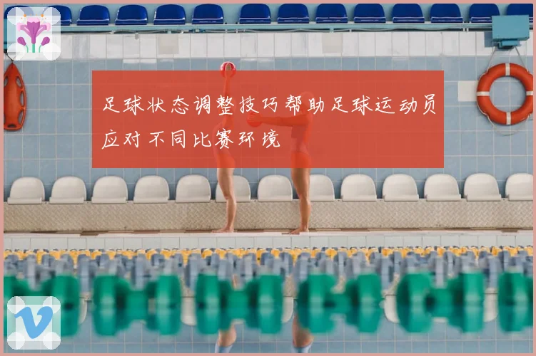 足球状态调整技巧帮助足球运动员应对不同比赛环境