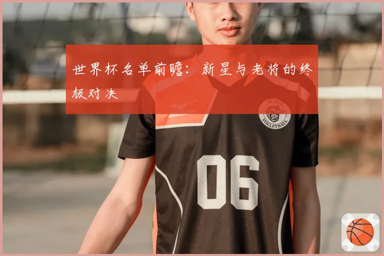 世界杯名单前瞻：新星与老将的终极对决