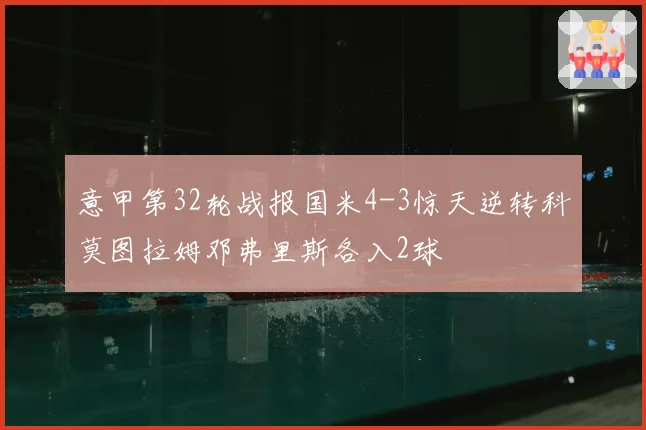 意甲第32轮战报国米4-3惊天逆转科莫图拉姆邓弗里斯各入2球