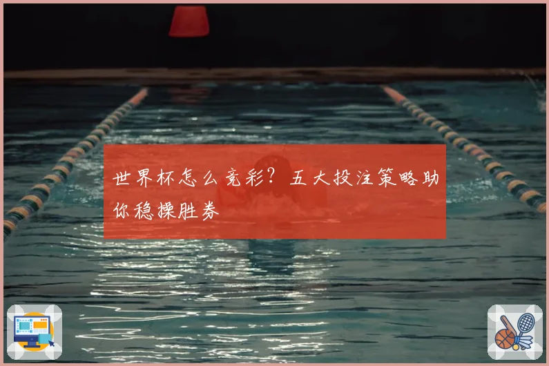 世界杯怎么竞彩？五大投注策略助你稳操胜券
