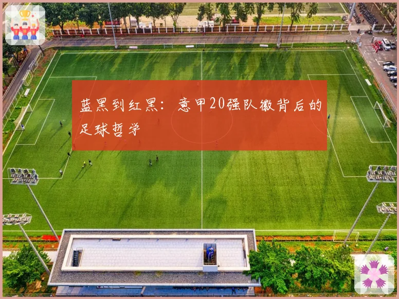 蓝黑到红黑：意甲20强队徽背后的足球哲学