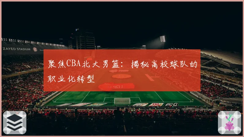 聚焦CBA北大男篮：揭秘高校球队的职业化转型