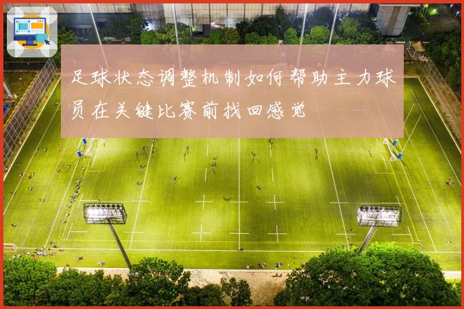 足球状态调整机制如何帮助主力球员在关键比赛前找回感觉