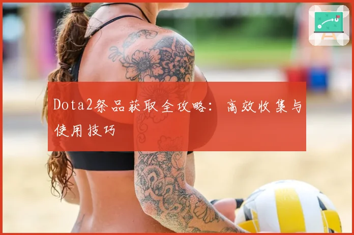 Dota2祭品获取全攻略：高效收集与使用技巧