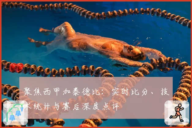 聚焦西甲加泰德比：实时比分、技术统计与赛后深度点评