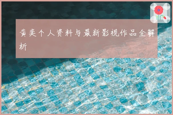 黄奕个人资料与最新影视作品全解析